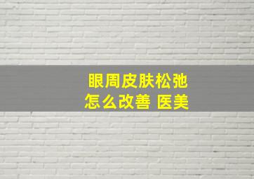 眼周皮肤松弛怎么改善 医美